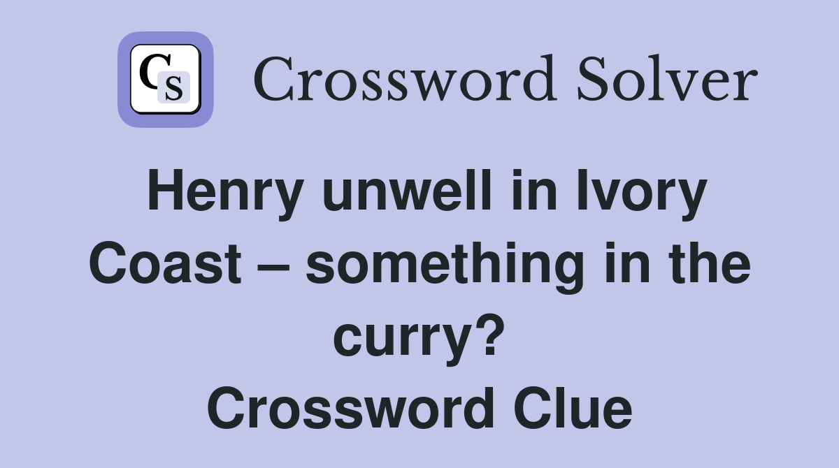 Henry unwell in Ivory Coast something in the curry? Crossword Clue Answers Crossword Solver